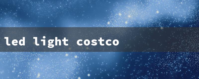 led light costco（Costco LED Light Cost）