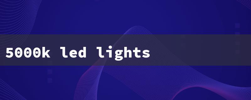 5000k led lights（5k LED Lights）