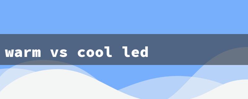 warm vs cool led lights（Warm vs. Cool LED）