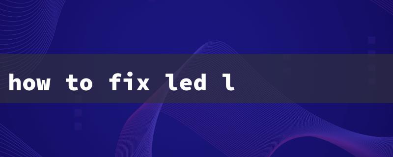 how to fix led lights that won t turn on（Fix LED Lights）